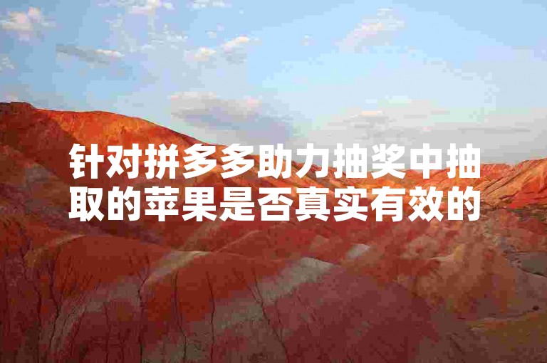 针对拼多多助力抽奖中抽取的苹果是否真实有效的问题，引发了广泛的讨论和质疑。