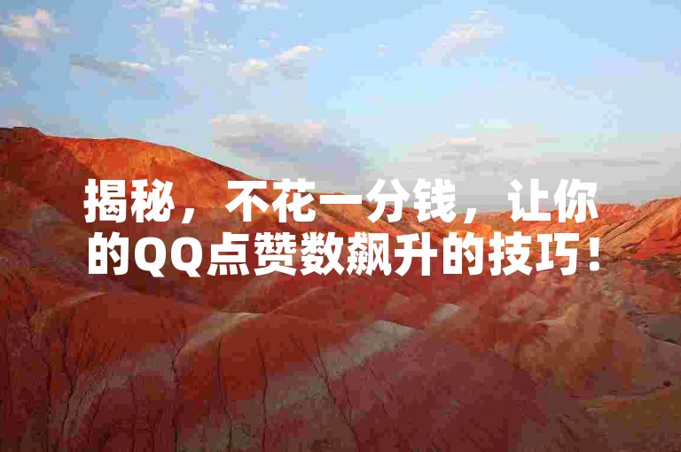 揭秘，不花一分钱，让你的QQ点赞数飙升的技巧！2025年必备攻略。