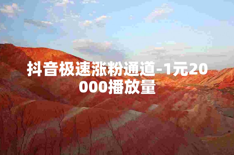 抖音极速涨粉通道-1元20000播放量
