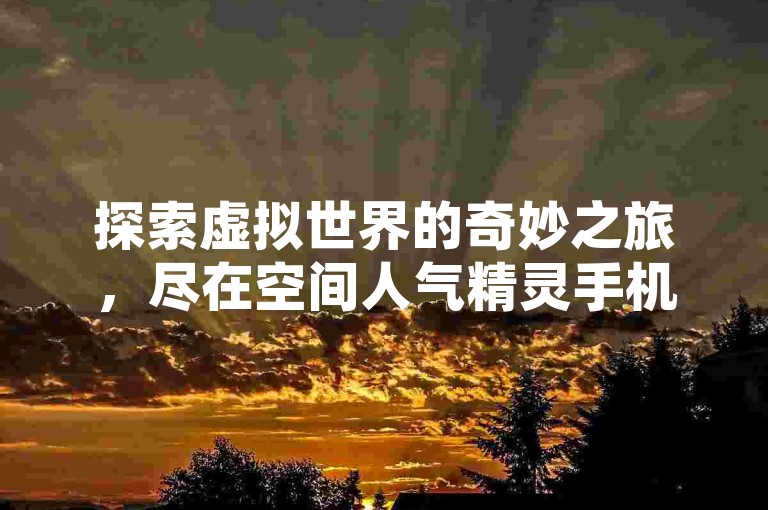 探索虚拟世界的奇妙之旅，尽在空间人气精灵手机版。