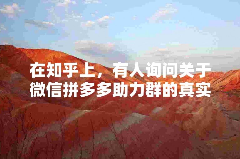 在知乎上，有人询问关于微信拼多多助力群的真实性以及pdd助力网站的相关信息。