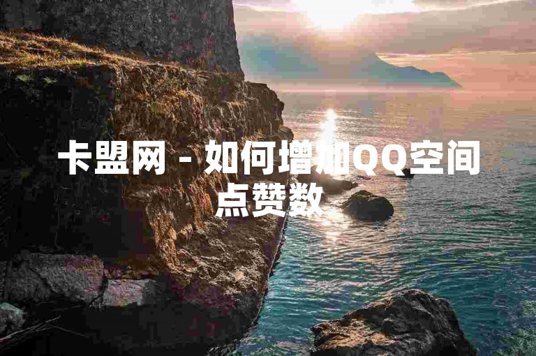 卡盟网 - 如何增加QQ空间点赞数