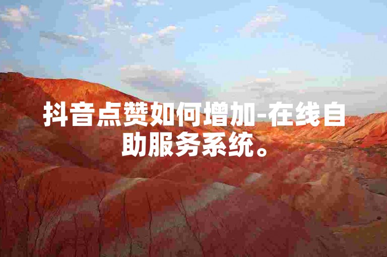 抖音点赞如何增加-在线自助服务系统。