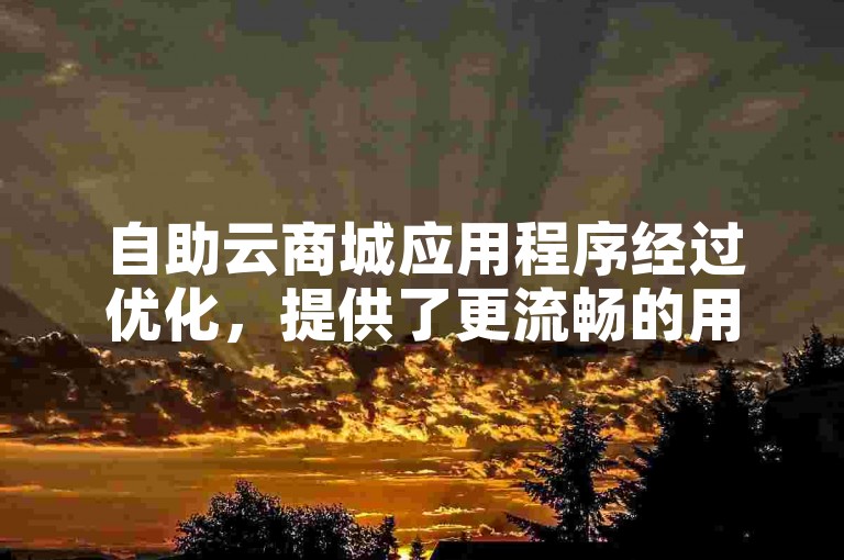 自助云商城应用程序经过优化，提供了更流畅的用户体验和增强的功能。