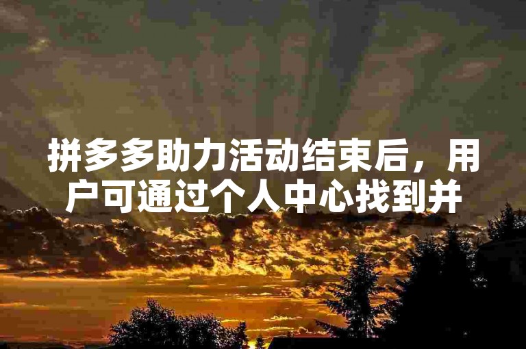 拼多多助力活动结束后，用户可通过个人中心找到并清除助力记录。