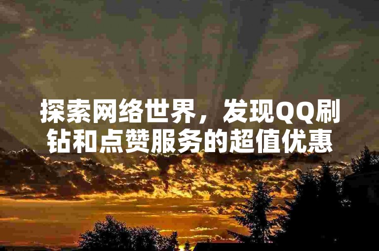 探索网络世界，发现QQ刷钻和点赞服务的超值优惠，只需1元即可获得100赞，让QQ空间说说瞬间人气爆棚！