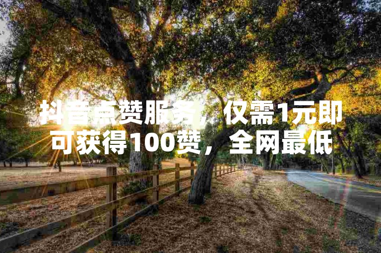 抖音点赞服务，仅需1元即可获得100赞，全网最低价，同时提供卡盟平台QQ业务及低价开通QQ会员的网站。