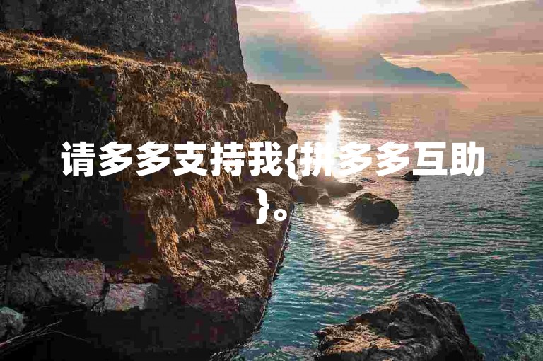 请多多支持我{拼多多互助}。