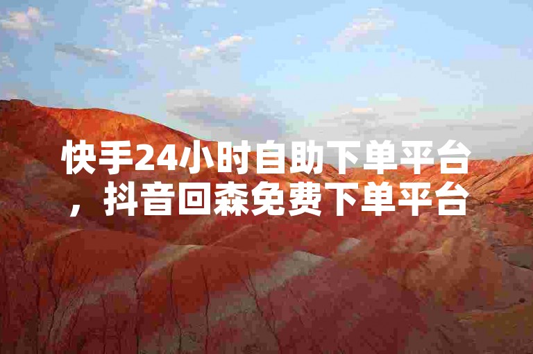 快手24小时自助下单平台，抖音回森免费下单平台 - ks万宝卡盟低价入口震撼发布!