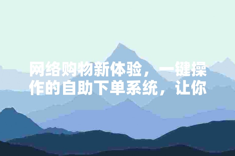 网络购物新体验，一键操作的自助下单系统，让你在抖音点赞购买中享受便捷与高效。