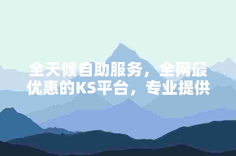 全天候自助服务，全网最优惠的KS平台，专业提供名片点赞服务。