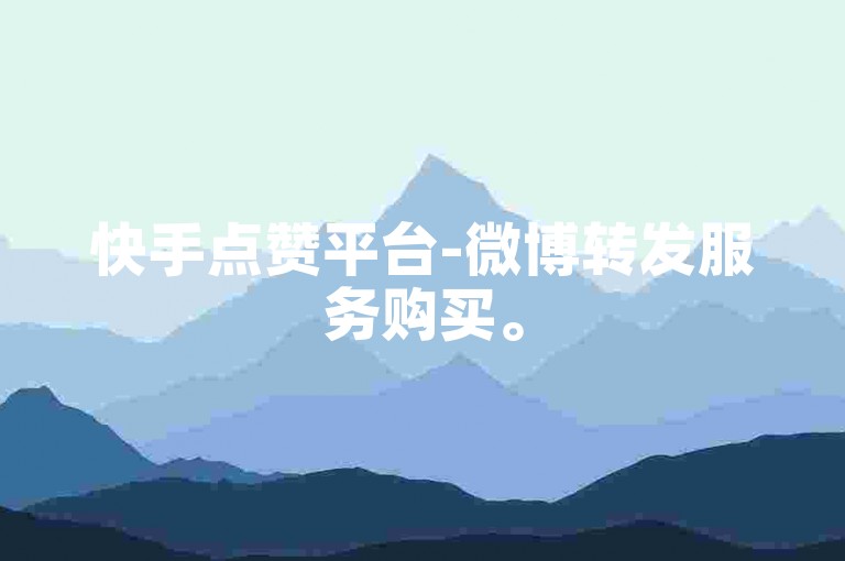 快手点赞平台-微博转发服务购买。