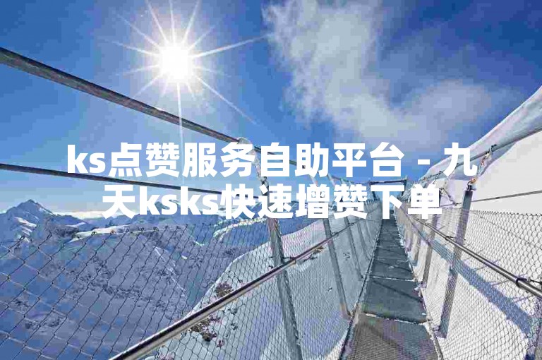 ks点赞服务自助平台 - 九天ksks快速增赞下单