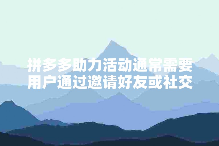 拼多多助力活动通常需要用户通过邀请好友或社交分享来获得支持，从而增加成功的机会。