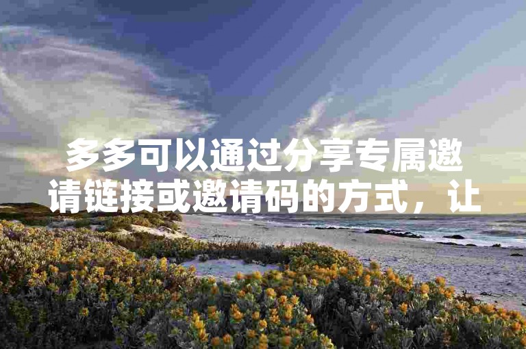 多多可以通过分享专属邀请链接或邀请码的方式，让新用户点击后注册并完成相关任务来邀请新用户。