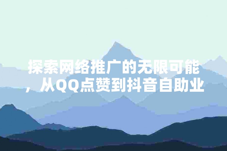 探索网络推广的无限可能，从QQ点赞到抖音自助业务，再到拼多多流量秘籍，一站式解决您的数字营销需求。
