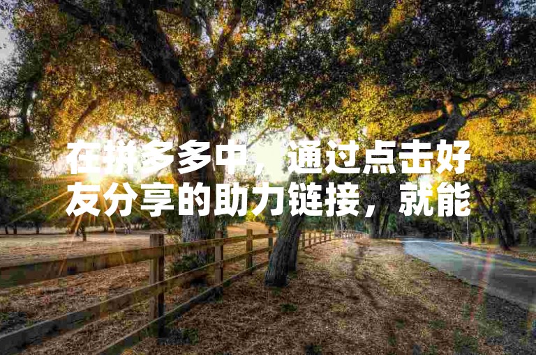 在拼多多中，通过点击好友分享的助力链接，就能轻松为他们进行助力。