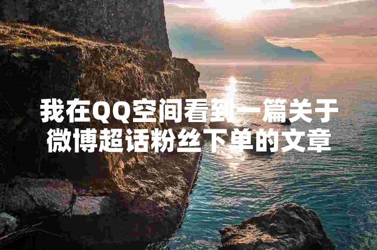我在QQ空间看到一篇关于微博超话粉丝下单的文章，里面提到了一个24小时自助下单的点赞网页。