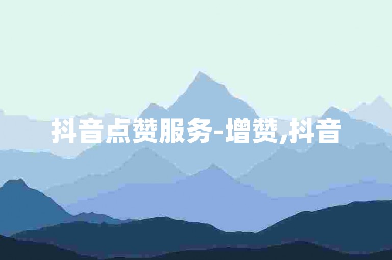 抖音点赞服务-增赞,抖音5元涨5000播放量