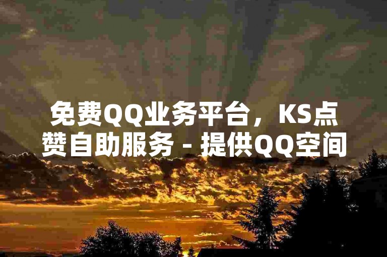 免费QQ业务平台，KS点赞自助服务 - 提供QQ空间互赞和购买点赞的网站。