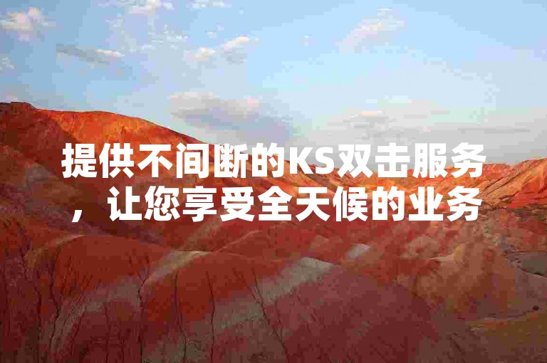 提供不间断的KS双击服务，让您享受全天候的业务支持！