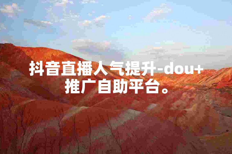 抖音直播人气提升-dou+推广自助平台。