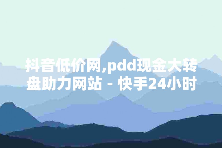 抖音低价网,pdd现金大转盘助力网站 - 快手24小时自助服务平台 - dy自助服务平台独家揭秘