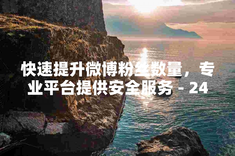 快速提升微博粉丝数量，专业平台提供安全服务 - 24小时自助下单，尽在星辉网络。