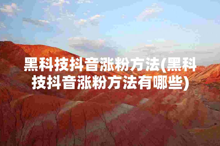 黑科技抖音涨粉方法(黑科技抖音涨粉方法有哪些)