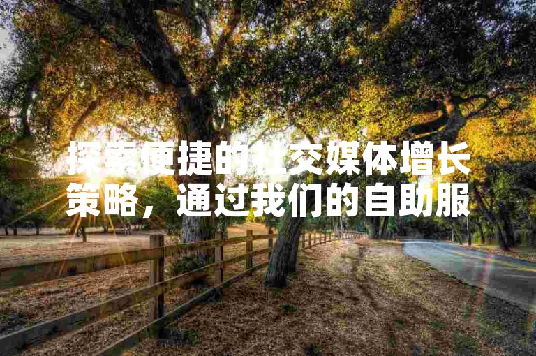 探索便捷的社交媒体增长策略，通过我们的自助服务平台轻松实现快手账号的快速增粉与互动提升。