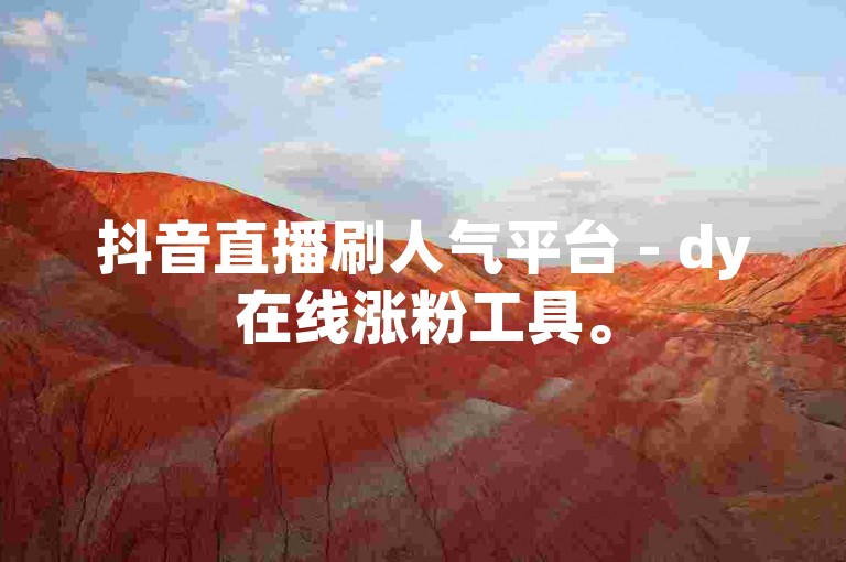 抖音直播刷人气平台 - dy在线涨粉工具。