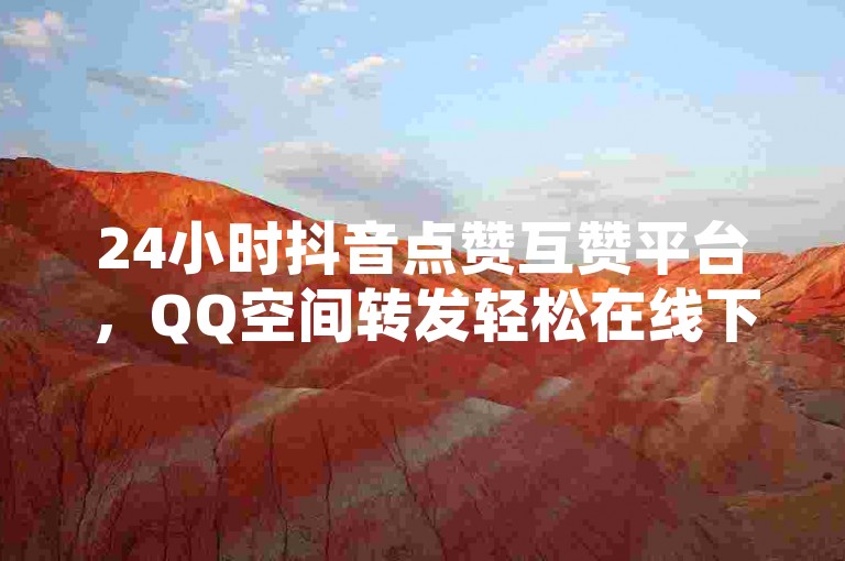 24小时抖音点赞互赞平台，QQ空间转发轻松在线下单 - 探索快手业务网站，尽享快手抖音免费播放量网站的惊喜优惠！