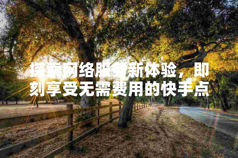 探索网络服务新体验，即刻享受无需费用的快手点赞增长，一键操作，轻松获得30个赞。