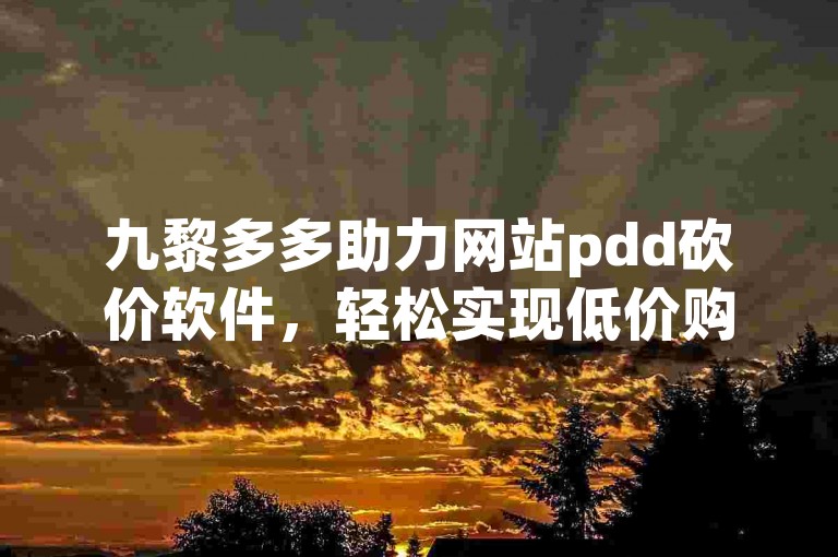 九黎多多助力网站pdd砍价软件，轻松实现低价购物。