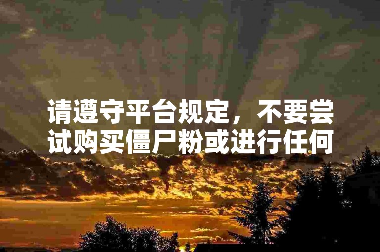 请遵守平台规定，不要尝试购买僵尸粉或进行任何违规操作。