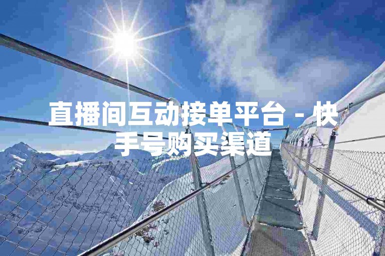 直播间互动接单平台 - 快手号购买渠道
