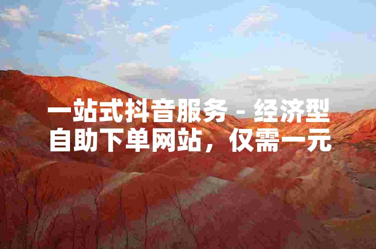 一站式抖音服务 - 经济型自助下单网站，仅需一元即可享受10万次曝光。