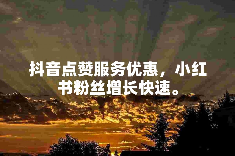 抖音点赞服务优惠，小红书粉丝增长快速。