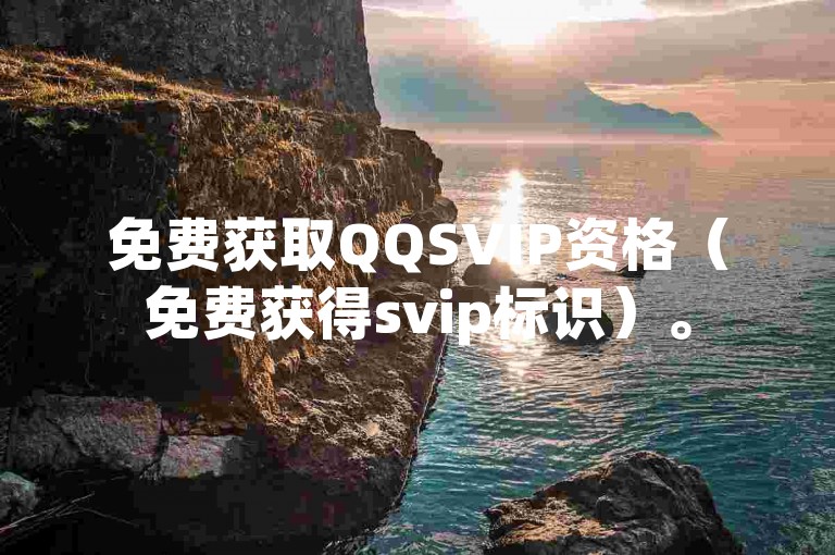 免费获取QQSVIP资格（免费获得svip标识）。