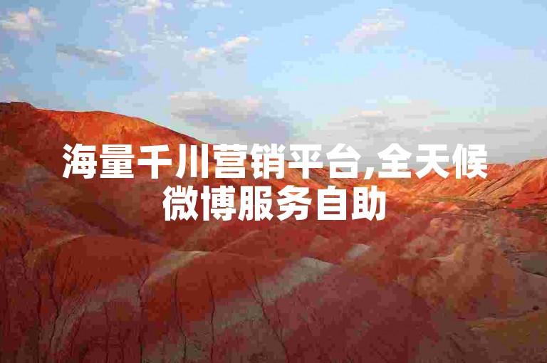 海量千川营销平台,全天候微博服务自助