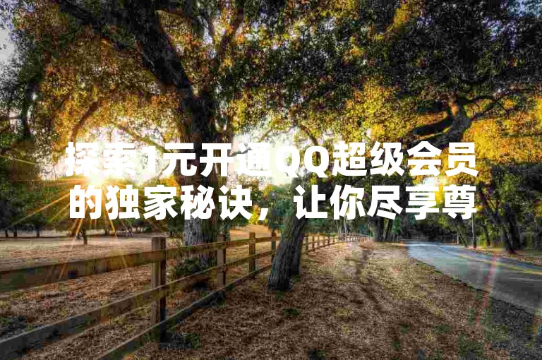 探索1元开通QQ超级会员的独家秘诀，让你尽享尊贵服务！