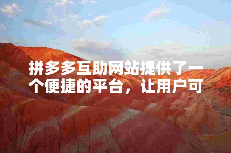 拼多多互助网站提供了一个便捷的平台，让用户可以加入拼多多多人助力群，共同参与各种优惠活动。