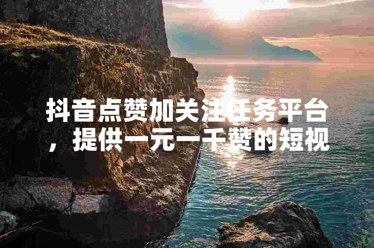 抖音点赞加关注任务平台，提供一元一千赞的短视频推广服务。