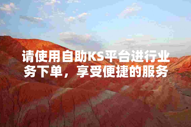 请使用自助KS平台进行业务下单，享受便捷的服务。