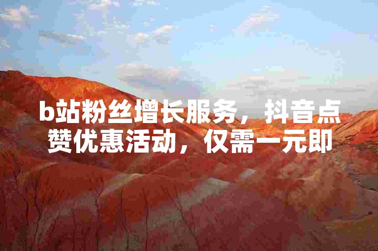 b站粉丝增长服务，抖音点赞优惠活动，仅需一元即可获得一千赞 - 苹果抖币充值特惠，6元可得60币 - 便捷的抖音点赞自助服务平台。