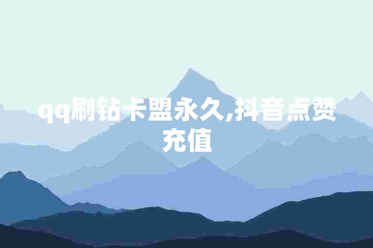 qq刷钻卡盟永久,抖音点赞充值50个赞 - QQ空间浏览访客购买网站 - qq互赞助手软件免费下载2023