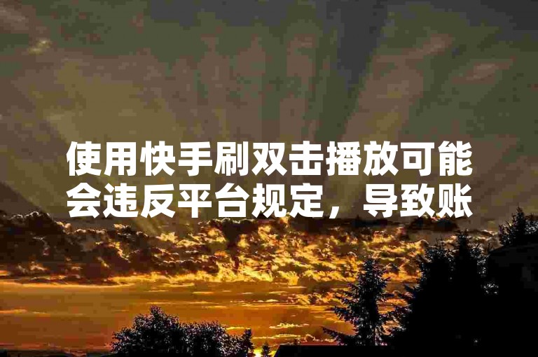 使用快手刷双击播放可能会违反平台规定，导致账号被封禁或受到其他惩罚。