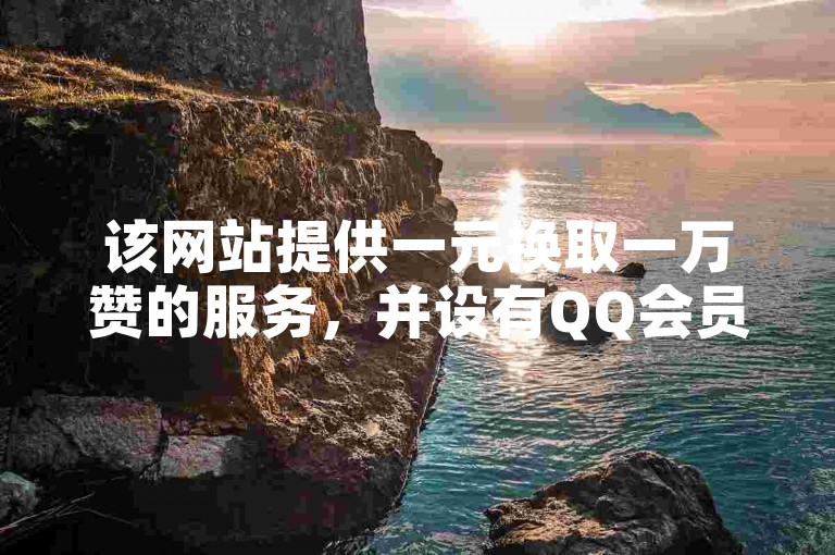 该网站提供一元换取一万赞的服务，并设有QQ会员续费中心，能够实现QQ每日自动引流五万人，同时还是一个发卡网自动发卡平台。