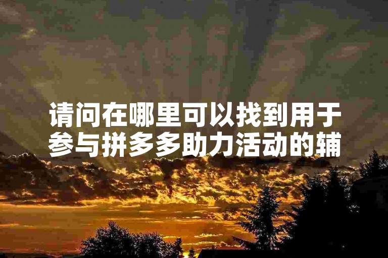 请问在哪里可以找到用于参与拼多多助力活动的辅助工具？