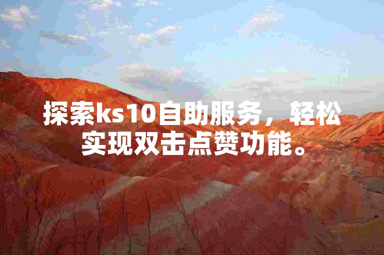 探索ks10自助服务，轻松实现双击点赞功能。
